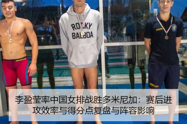 李盈莹率中国女排战胜多米尼加：赛后进攻效率与得分点复盘与阵容影响